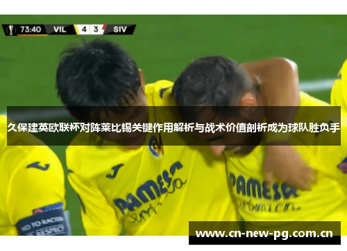 久保建英欧联杯对阵莱比锡关键作用解析与战术价值剖析成为球队胜负手 久保建英欧联杯对阵莱比锡关键作用解析与战术价值剖析成为球队胜负手