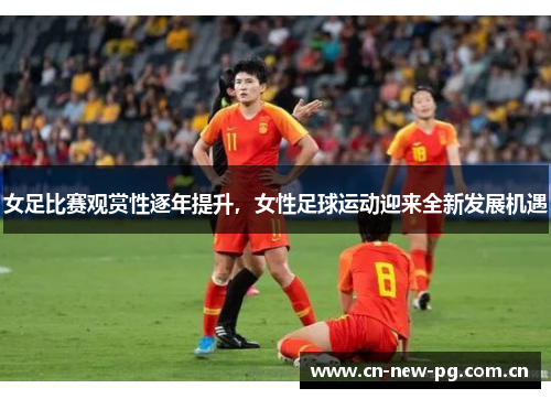 女足比赛观赏性逐年提升,女性足球运动迎来全新发展机遇 女足比赛观赏性逐年提升,女性足球运动迎来全新发展机遇