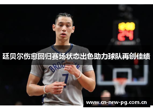 廷贝尔伤愈回归赛场状态出色助力球队再创佳绩 廷贝尔伤愈回归赛场状态出色助力球队再创佳绩