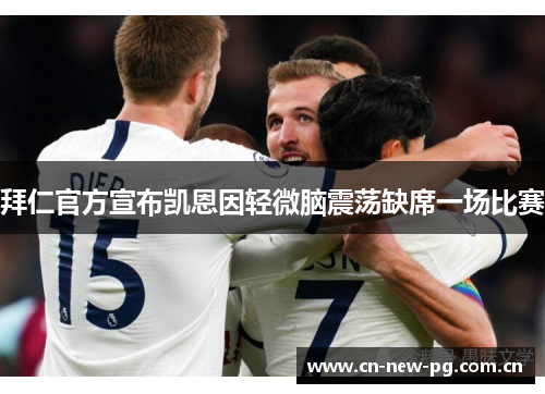 拜仁官方宣布凯恩因轻微脑震荡缺席一场比赛 拜仁官方宣布凯恩因轻微脑震荡缺席一场比赛